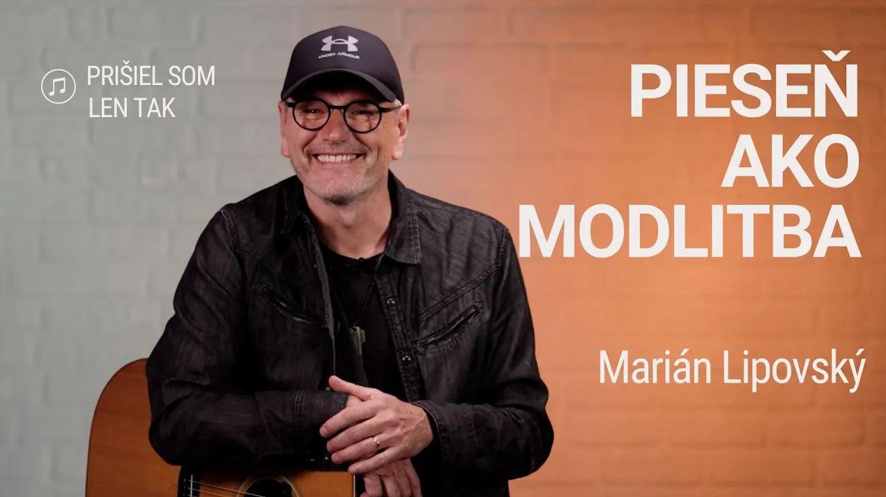 PIESEŇ AKO MODLITBA | Marián Lipovský | Prišiel som len tak